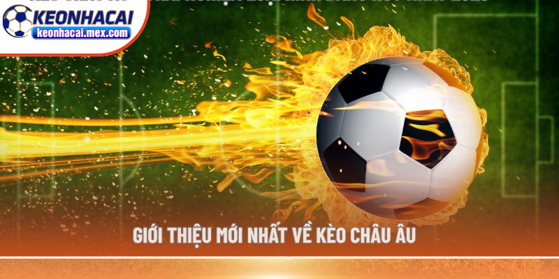 Giới thiệu mới nhất về kèo Châu Âu