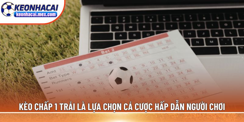 Kèo chấp 1 trái là lựa chọn cá cược hấp dẫn người chơi